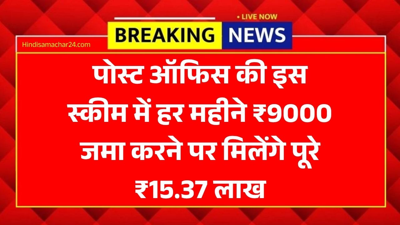 पोस्ट ऑफिस की इस स्कीम में हर महीने ₹9000 जमा करने पर मिलेंगे पूरे ₹15.37 लाख, यहाँ देखें पूरी डिटेल्स