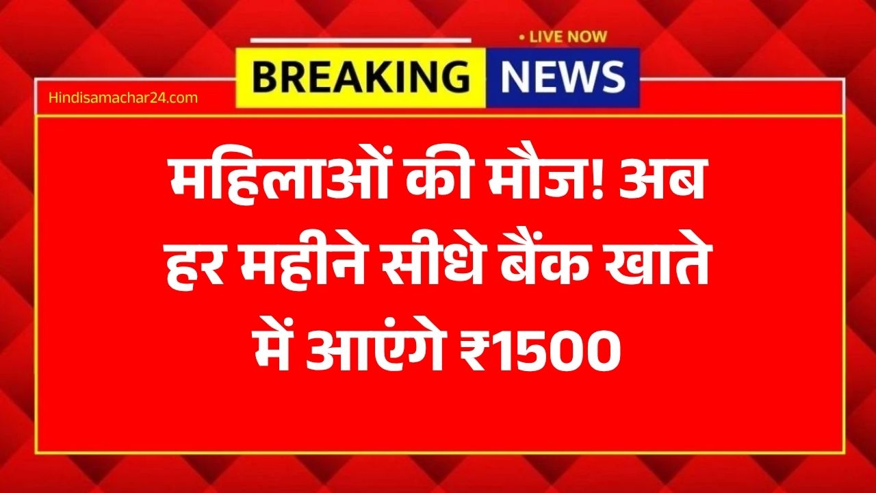 महिलाओं की मौज! अब हर महीने सीधे बैंक खाते में आएंगे ₹1500, जानें कैसे होगा रजिस्ट्रेशन