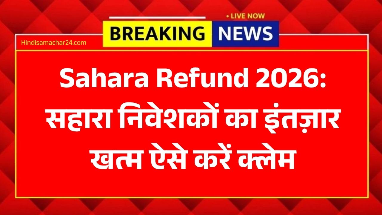 Sahara Refund 2026: सहारा निवेशकों का इंतज़ार खत्म, सरकार ने जारी की नई गाइडलाइन, ऐसे करें क्लेम