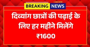 दिव्यांग छात्रों की पढ़ाई के लिए हर महीने मिलेंगे ₹1600, जानें पात्रता और आवेदन की पूरी प्रक्रिया