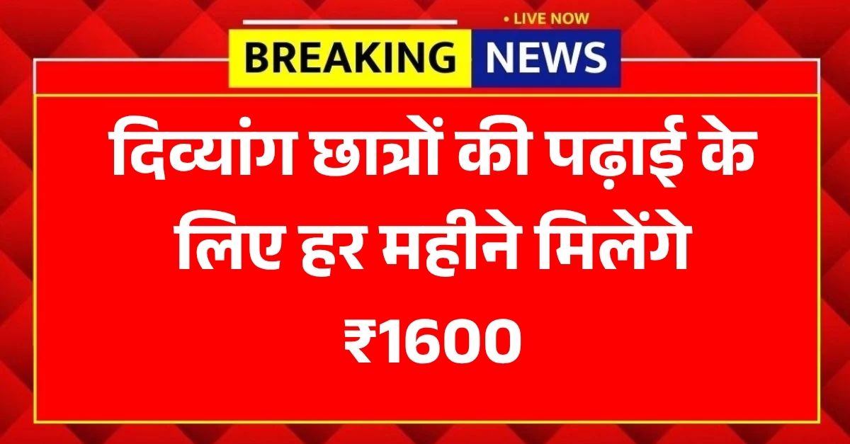 दिव्यांग छात्रों की पढ़ाई के लिए हर महीने मिलेंगे ₹1600, जानें पात्रता और आवेदन की पूरी प्रक्रिया