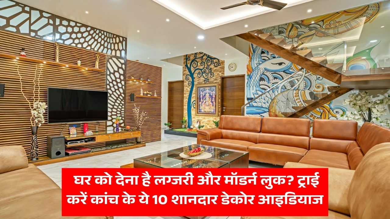 घर को देना है लग्जरी और मॉडर्न लुक? ट्राई करें कांच के ये 10 शानदार डेकोर आइडियाज
